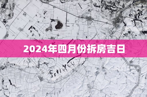 2025年四月份拆房吉日