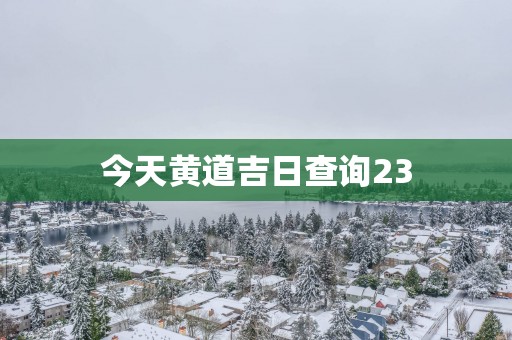 今天黄道吉日查询23