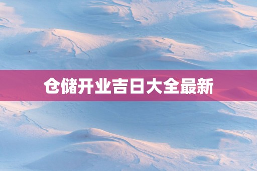 仓储开业吉日大全最新