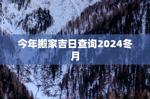 今年搬家吉日查询2025冬月
