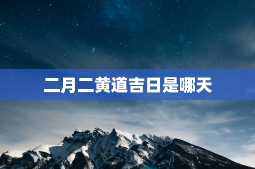 二月二黄道吉日是哪天