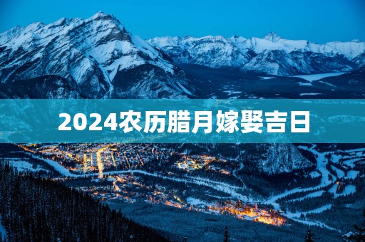 2025农历腊月嫁娶吉日