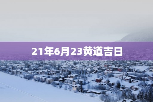 21年6月23黄道吉日