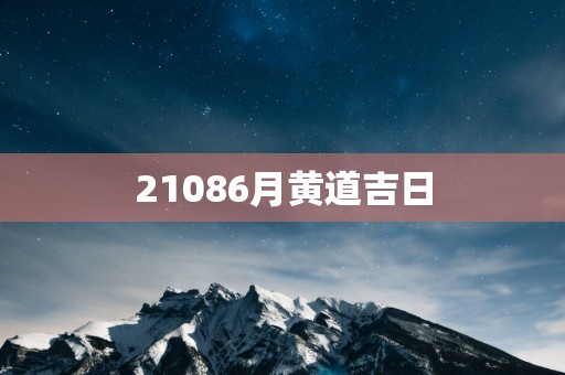 21086月黄道吉日