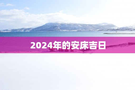 2025年的安床吉日