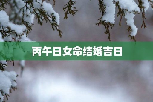 丙午日女命结婚吉日