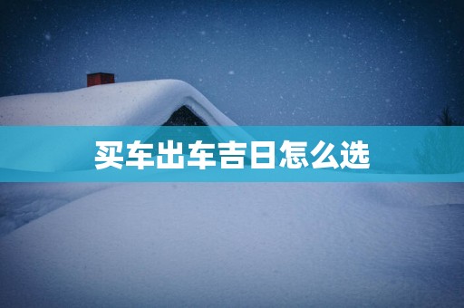 买车出车吉日怎么选