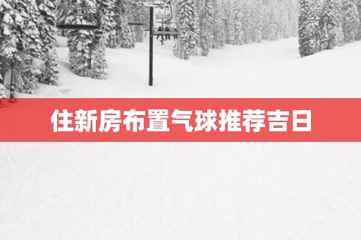 住新房布置气球推荐吉日