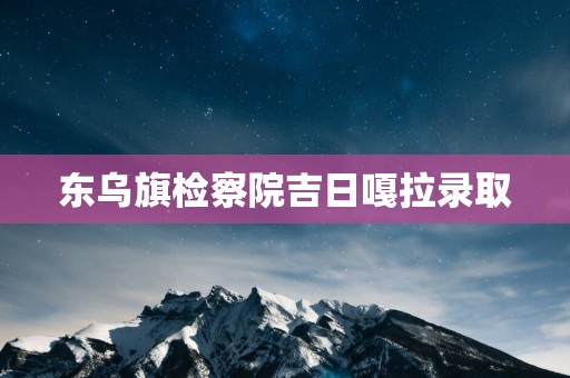 东乌旗检察院吉日嘎拉录取