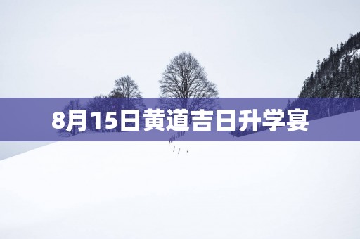 8月15日黄道吉日升学宴