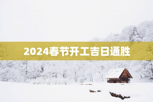 2025春节开工吉日通胜