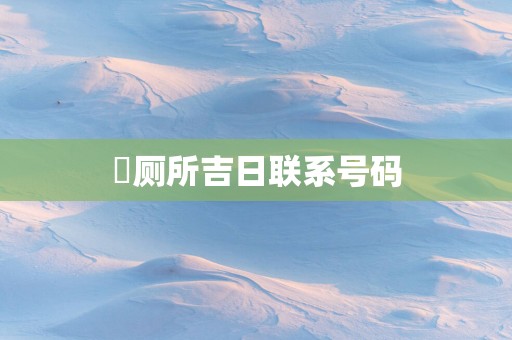 俢厕所吉日联系号码