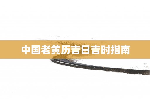 中国老黄历吉日吉时指南