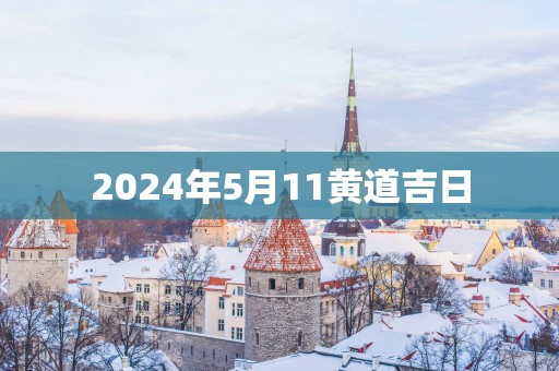 2025年5月11黄道吉日