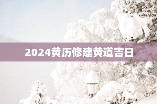 2025黄历修建黄道吉日