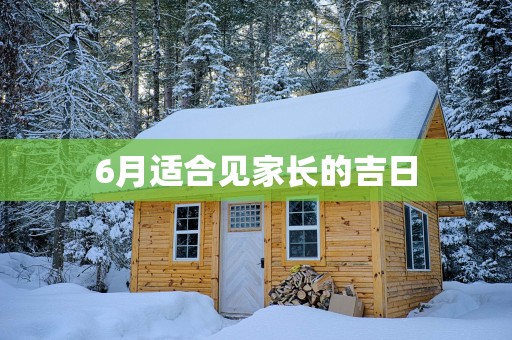 6月适合见家长的吉日