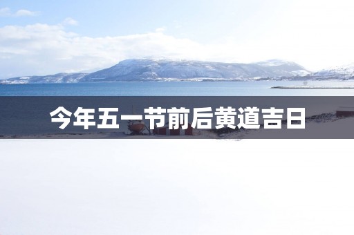 今年五一节前后黄道吉日