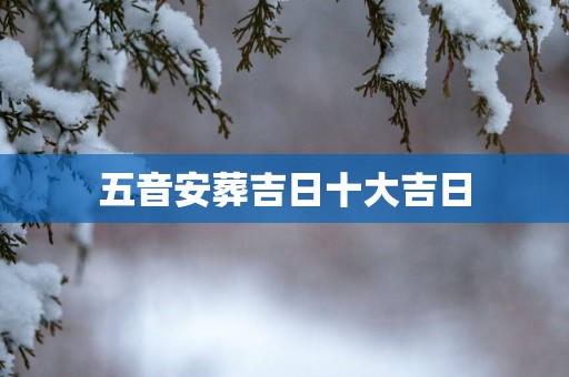五音安葬吉日十大吉日