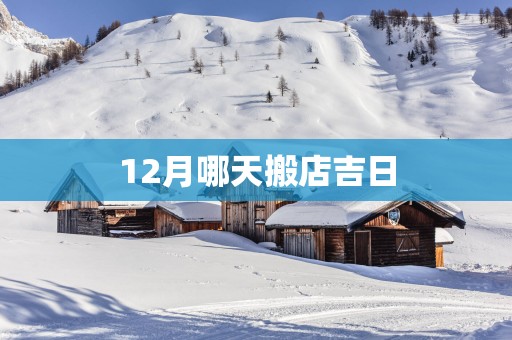 12月哪天搬店吉日