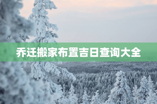 乔迁搬家布置吉日查询大全