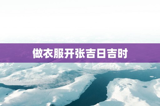 做衣服开张吉日吉时