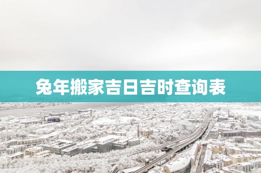 蛇年搬家吉日吉时查询表