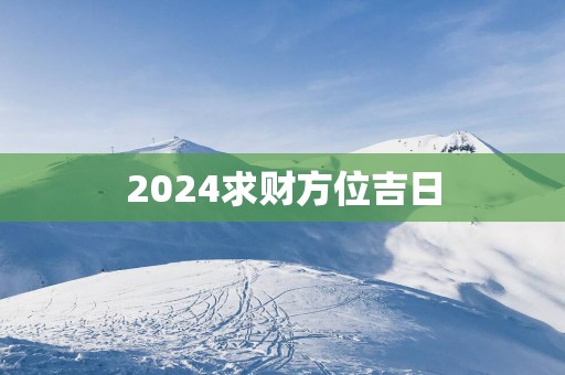 2025求财方位吉日
