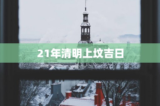 21年清明上坟吉日