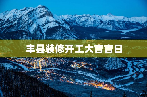 丰县装修开工大吉吉日