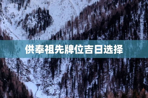 供奉祖先牌位吉日选择