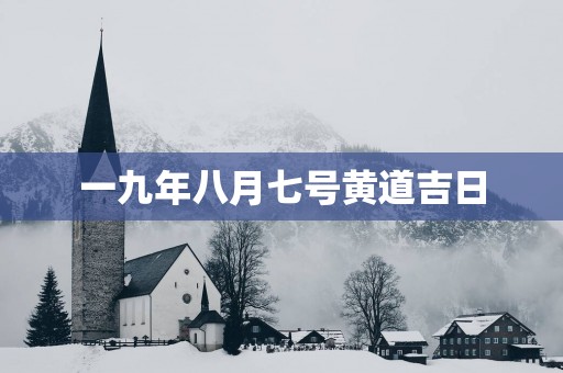 一九年八月七号黄道吉日