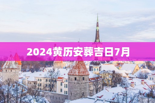 2025黄历安葬吉日7月