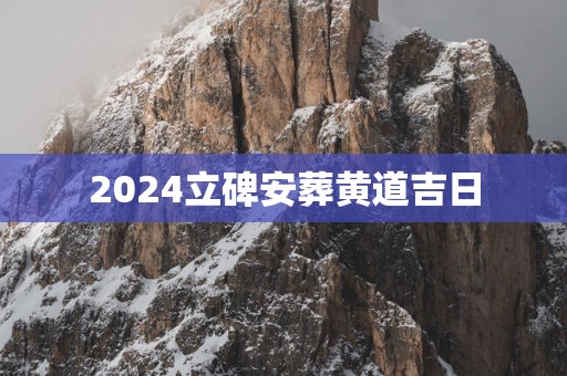 2025立碑安葬黄道吉日