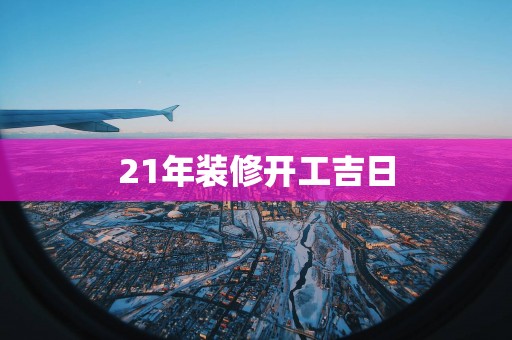 21年装修开工吉日