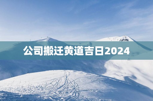 公司搬迁黄道吉日2025