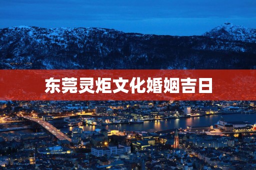 东莞灵炬文化婚姻吉日