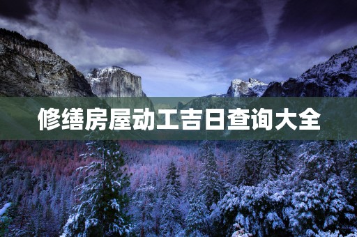 修缮房屋动工吉日查询大全