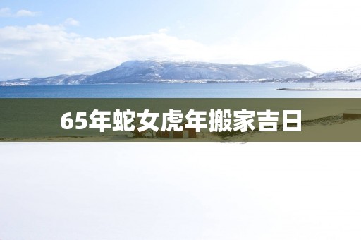 65年蛇女蛇年搬家吉日