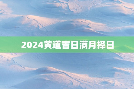 2025黄道吉日满月择日