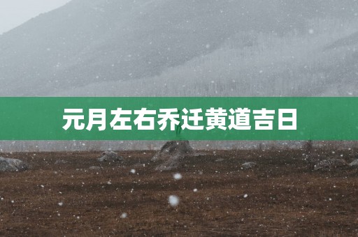 元月左右乔迁黄道吉日
