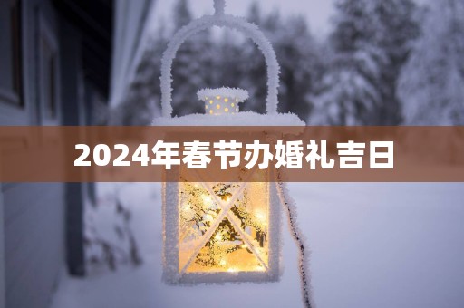 2025年春节办婚礼吉日