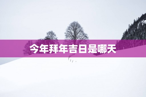 今年拜年吉日是哪天