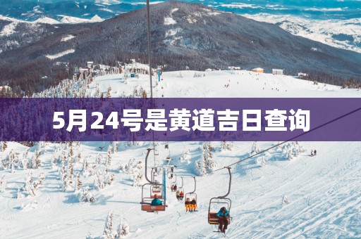 5月24号是黄道吉日查询