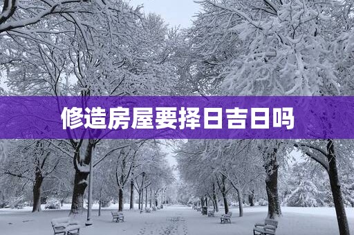 修造房屋要择日吉日吗