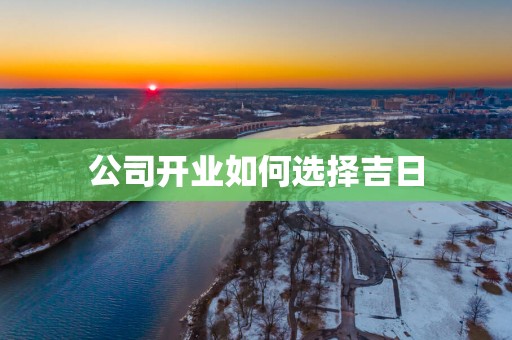 公司开业如何选择吉日