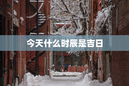 今天什么时辰是吉日
