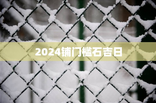 2025铺门槛石吉日