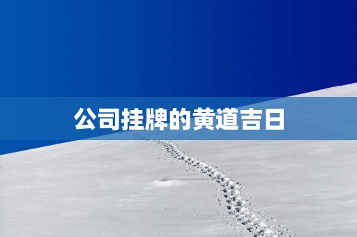 公司挂牌的黄道吉日