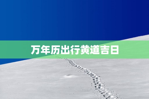 万年历出行黄道吉日