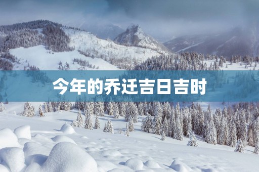 今年的乔迁吉日吉时